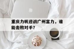爱游戏在线官网-重庆力帆迎战广州富力，谁能击败对手？