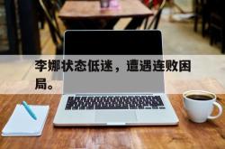 爱游戏在线官网-李娜状态低迷，遭遇连败困局。