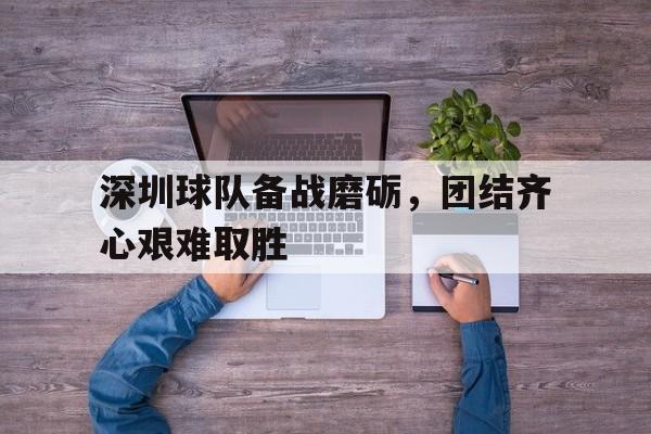 深圳球队备战磨砺，团结齐心艰难取胜