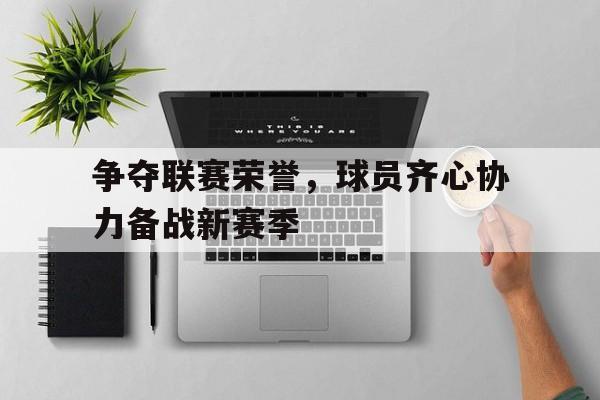 争夺联赛荣誉，球员齐心协力备战新赛季