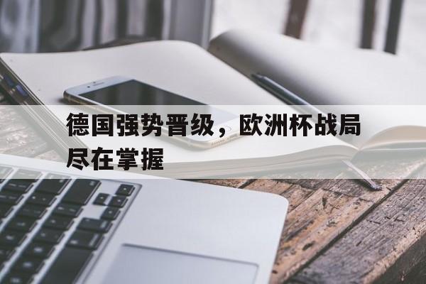 德国强势晋级，欧洲杯战局尽在掌握